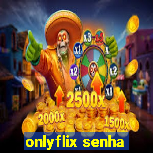 onlyflix senha